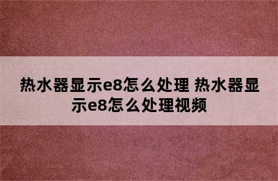 热水器显示e8怎么处理 热水器显示e8怎么处理视频